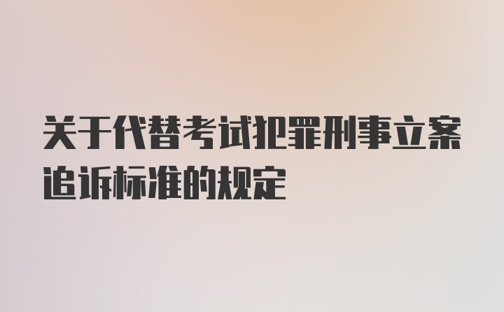 关于代替考试犯罪刑事立案追诉标准的规定