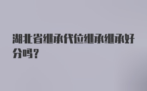 湖北省继承代位继承继承好分吗？