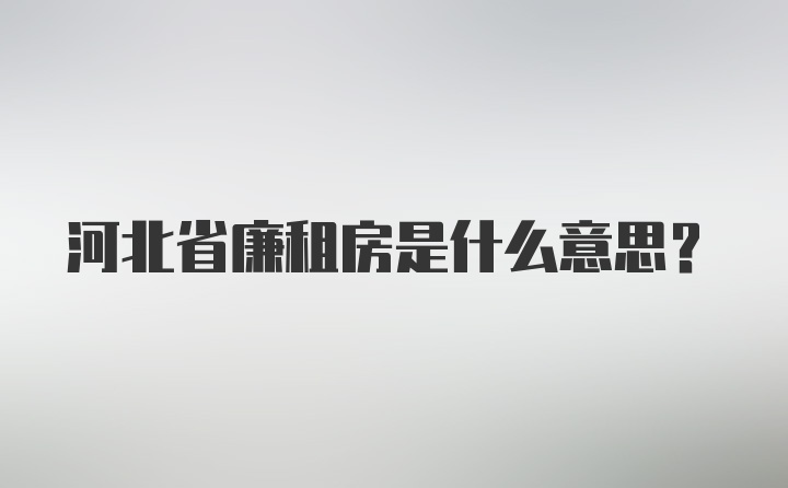 河北省廉租房是什么意思？