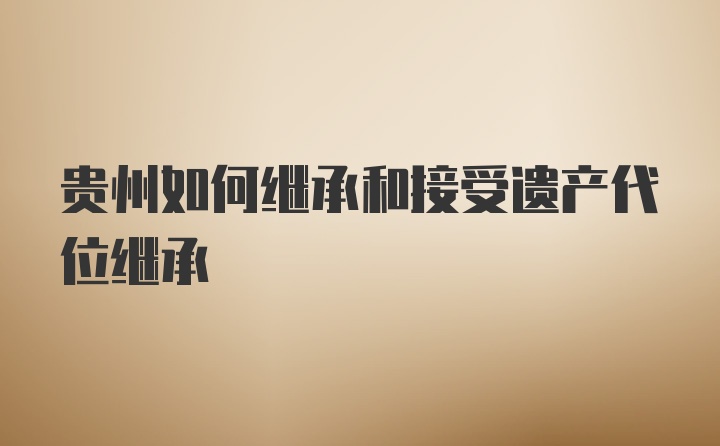 贵州如何继承和接受遗产代位继承