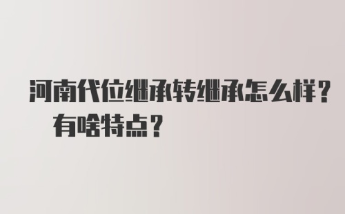 河南代位继承转继承怎么样? 有啥特点？