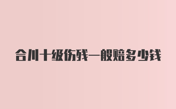 合川十级伤残一般赔多少钱