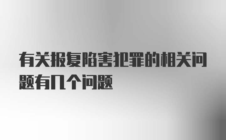 有关报复陷害犯罪的相关问题有几个问题