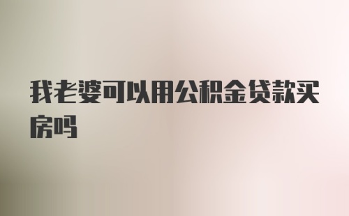 我老婆可以用公积金贷款买房吗