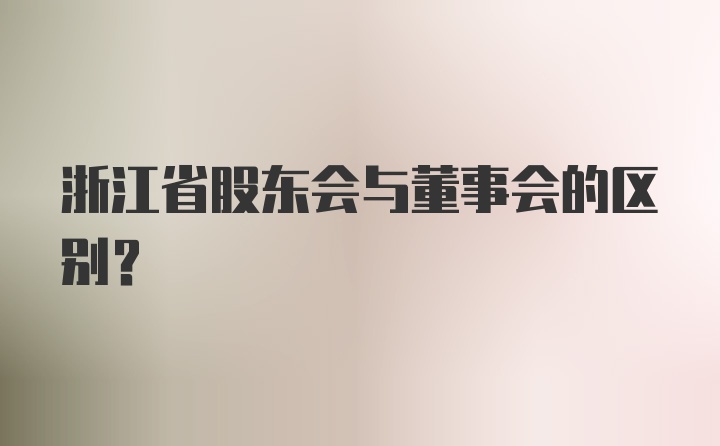 浙江省股东会与董事会的区别?