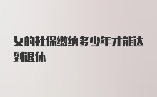 女的社保缴纳多少年才能达到退休