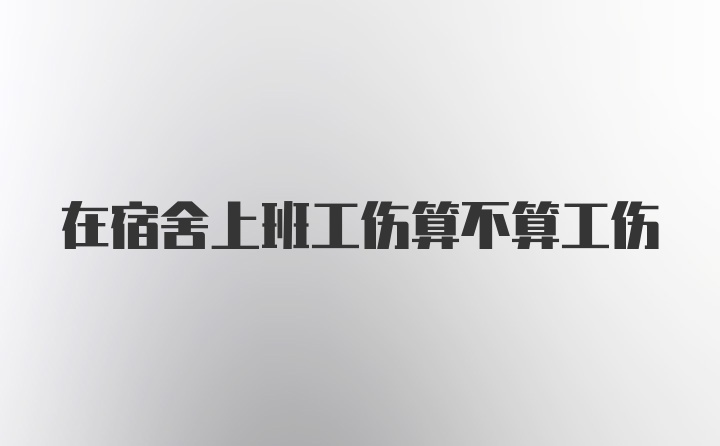 在宿舍上班工伤算不算工伤