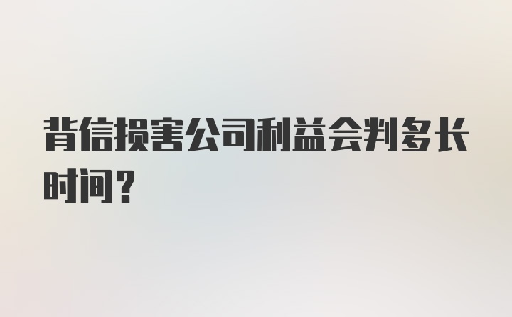 背信损害公司利益会判多长时间？