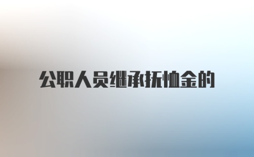 公职人员继承抚恤金的