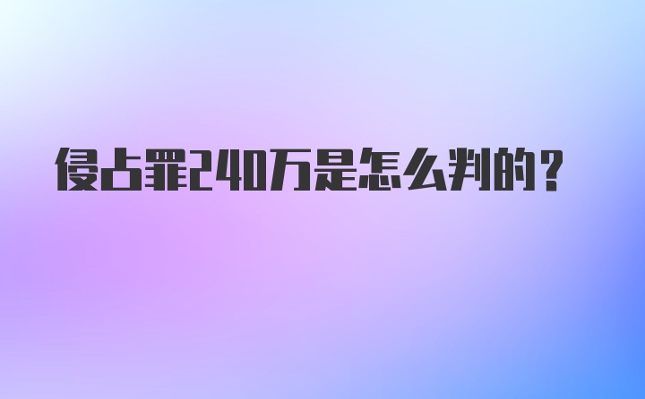 侵占罪240万是怎么判的?