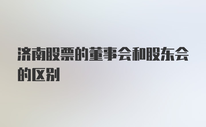 济南股票的董事会和股东会的区别