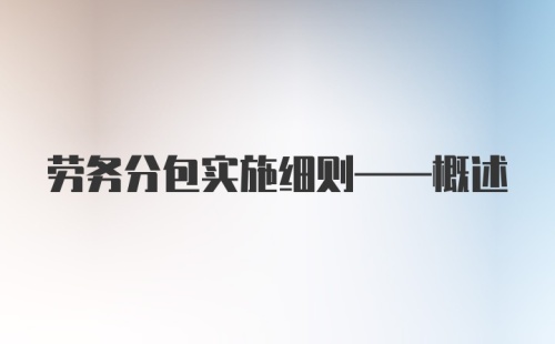 劳务分包实施细则——概述