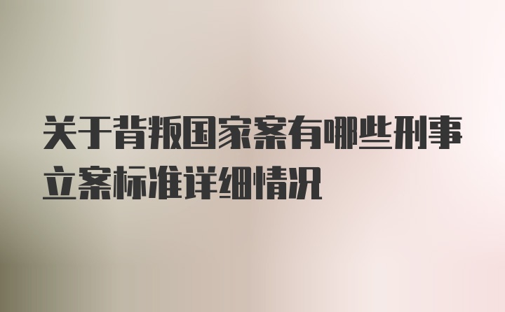 关于背叛国家案有哪些刑事立案标准详细情况