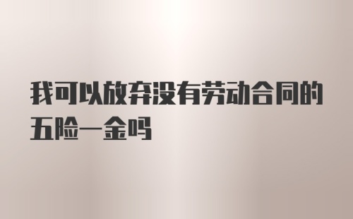 我可以放弃没有劳动合同的五险一金吗