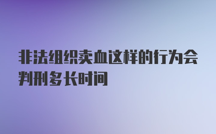 非法组织卖血这样的行为会判刑多长时间