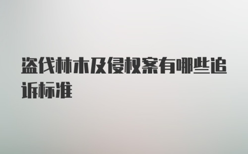 盗伐林木及侵权案有哪些追诉标准