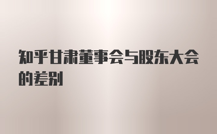 知乎甘肃董事会与股东大会的差别