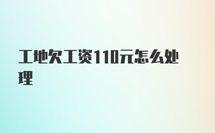 工地欠工资110元怎么处理