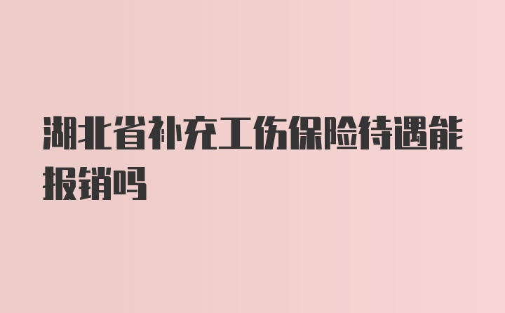 湖北省补充工伤保险待遇能报销吗