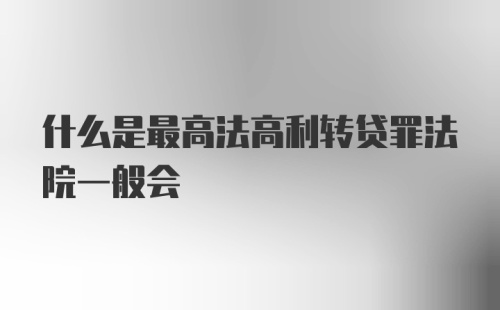 什么是最高法高利转贷罪法院一般会