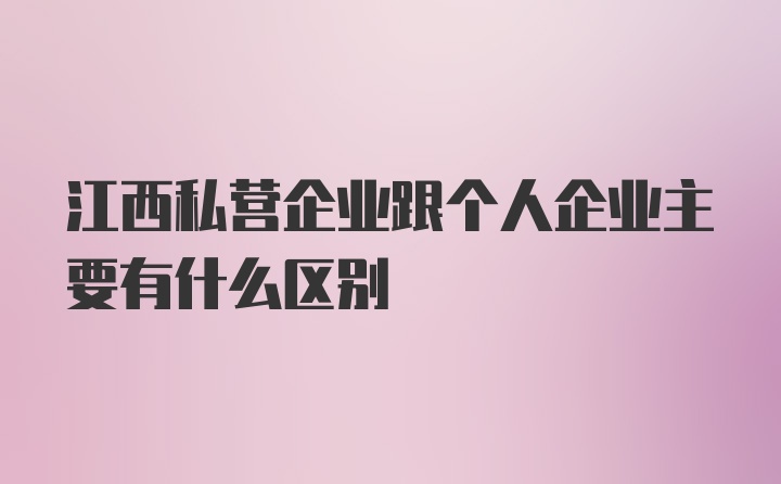 江西私营企业跟个人企业主要有什么区别