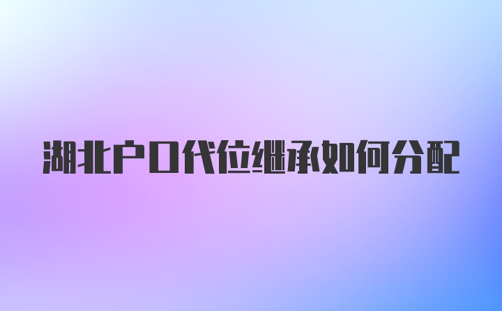 湖北户口代位继承如何分配