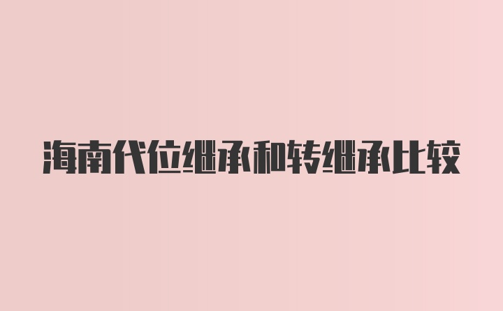 海南代位继承和转继承比较