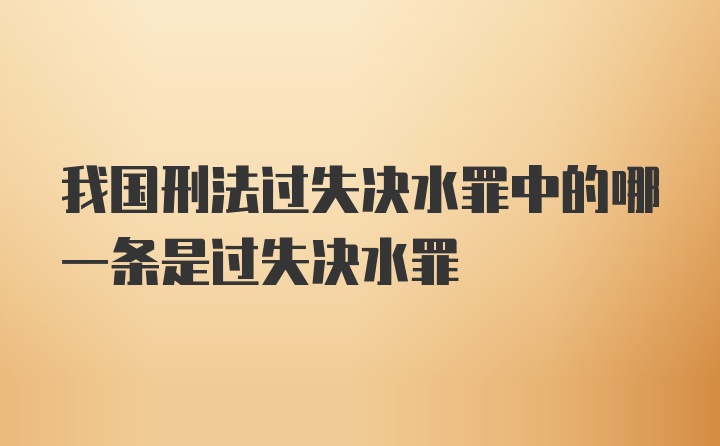 我国刑法过失决水罪中的哪一条是过失决水罪