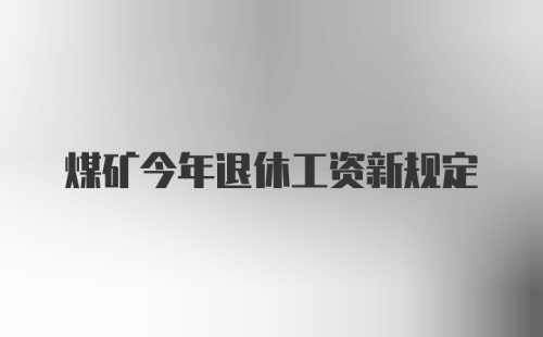 煤矿今年退休工资新规定