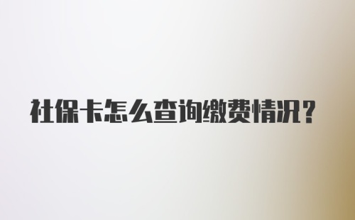 社保卡怎么查询缴费情况？