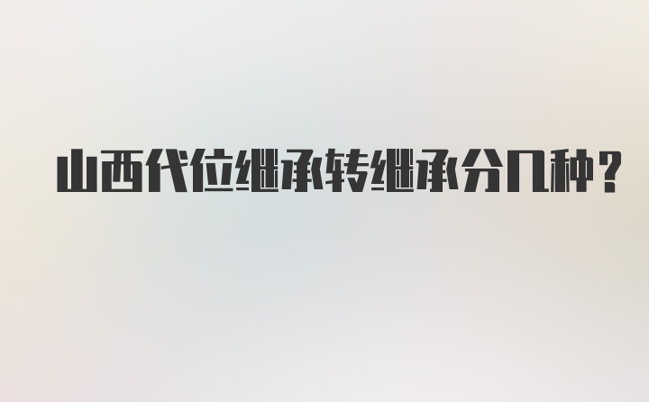 山西代位继承转继承分几种？