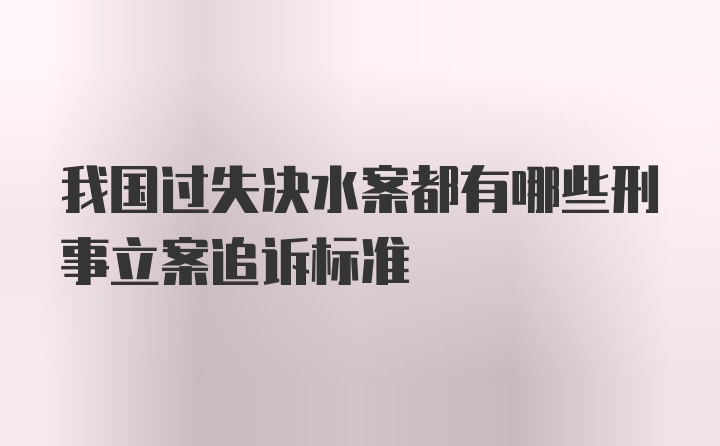 我国过失决水案都有哪些刑事立案追诉标准