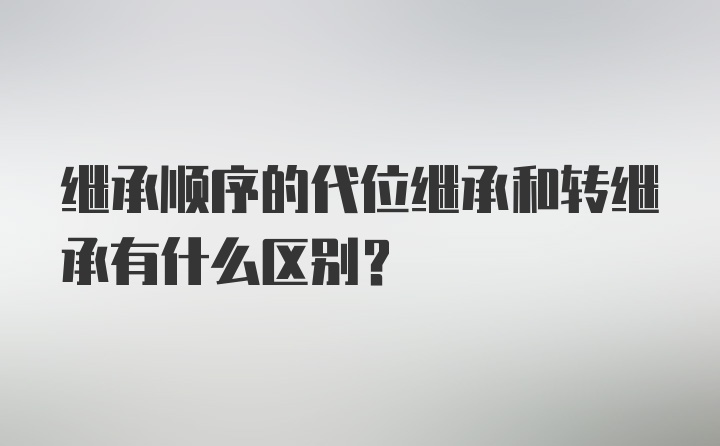 继承顺序的代位继承和转继承有什么区别？