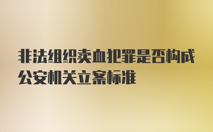 非法组织卖血犯罪是否构成公安机关立案标准