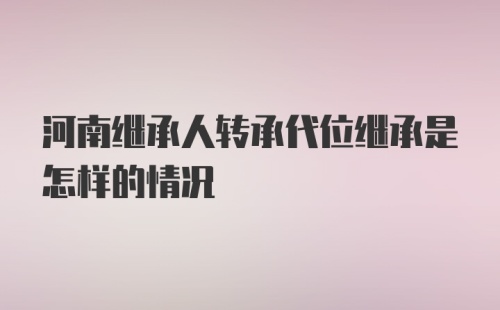 河南继承人转承代位继承是怎样的情况