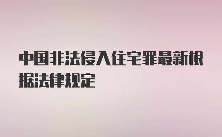 中国非法侵入住宅罪最新根据法律规定