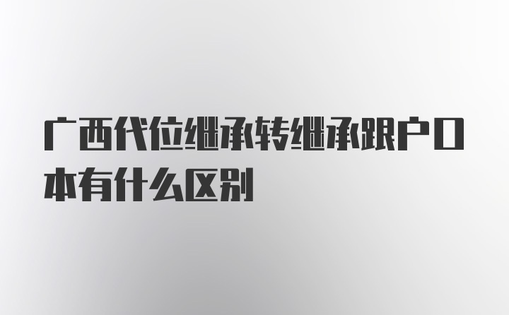 广西代位继承转继承跟户口本有什么区别