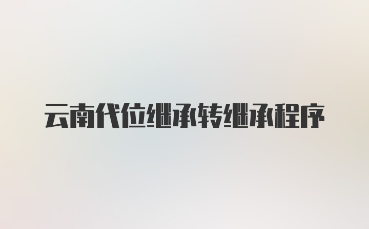 云南代位继承转继承程序