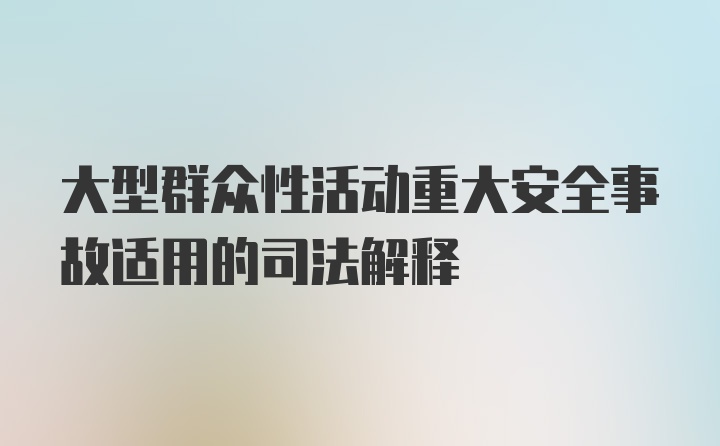 大型群众性活动重大安全事故适用的司法解释