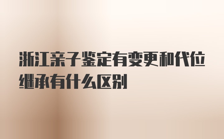 浙江亲子鉴定有变更和代位继承有什么区别