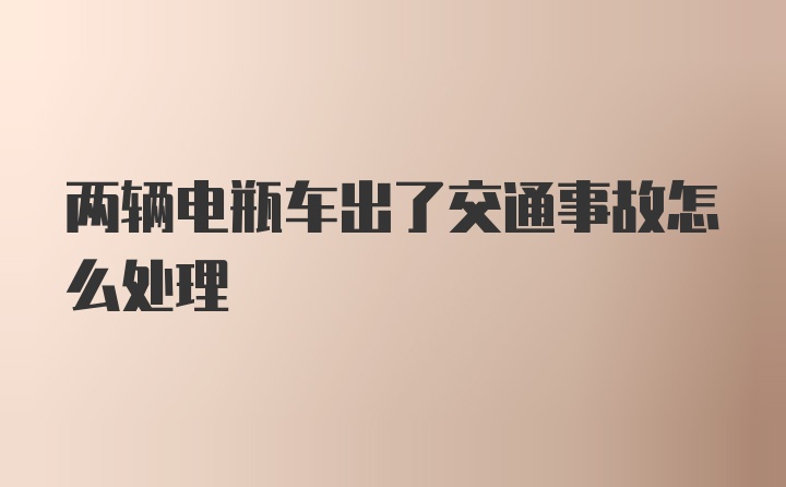 两辆电瓶车出了交通事故怎么处理