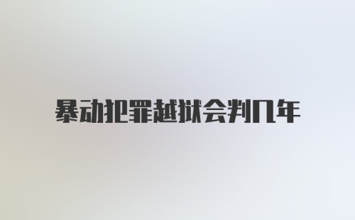 暴动犯罪越狱会判几年