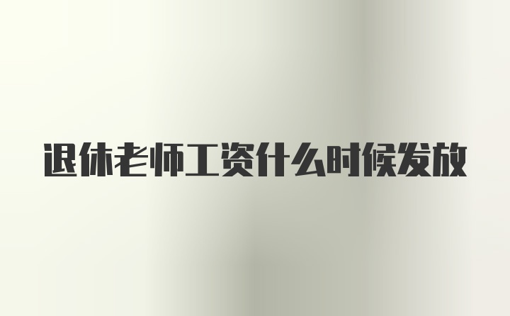 退休老师工资什么时候发放