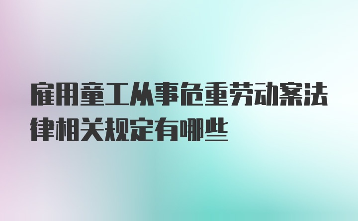 雇用童工从事危重劳动案法律相关规定有哪些