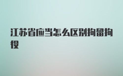 江苏省应当怎么区别拘留拘役