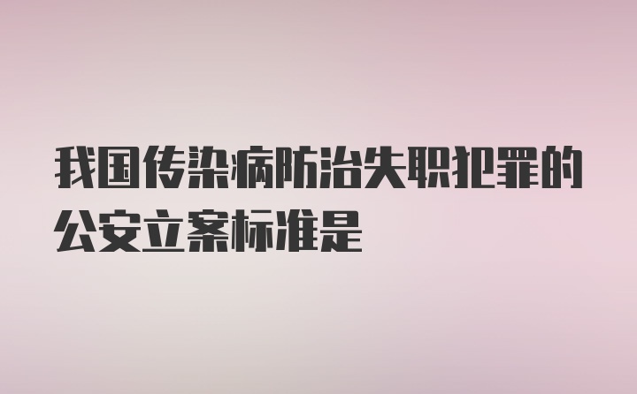 我国传染病防治失职犯罪的公安立案标准是