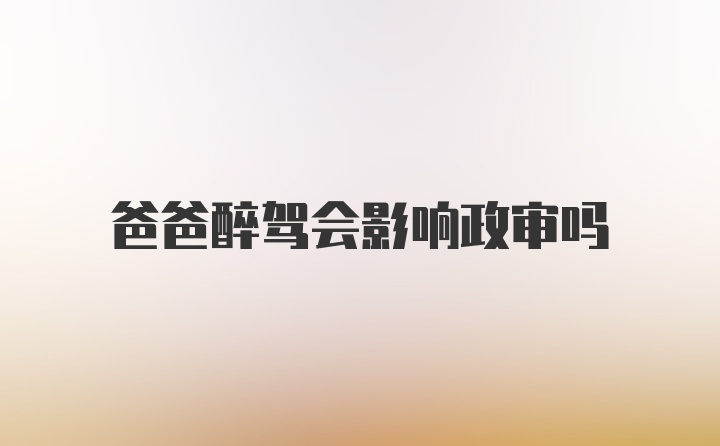 爸爸醉驾会影响政审吗