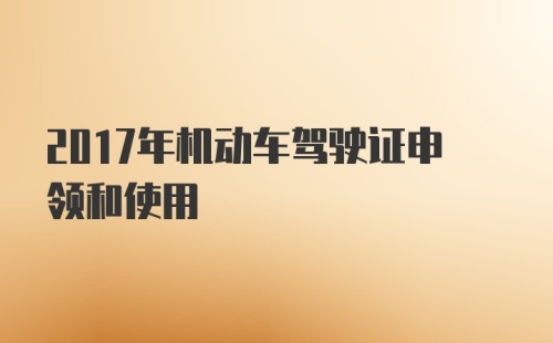 2017年机动车驾驶证申领和使用