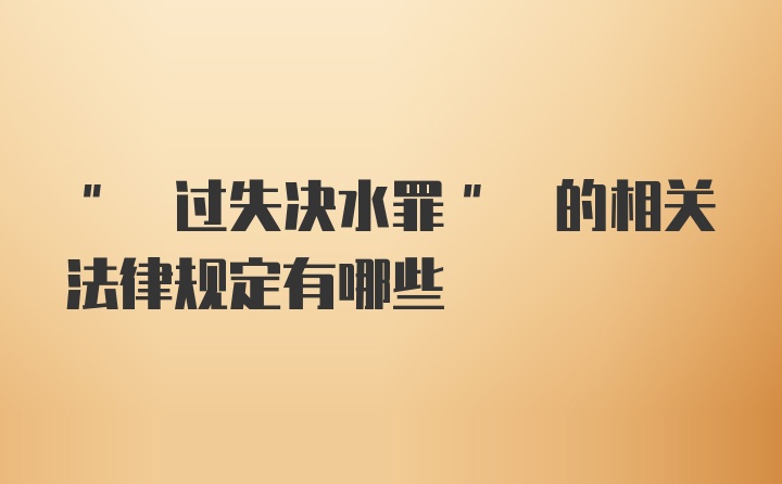 " 过失决水罪" 的相关法律规定有哪些