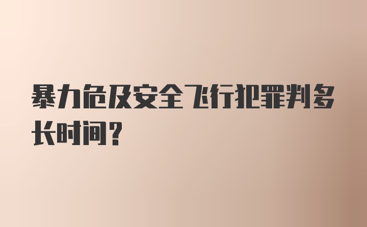 暴力危及安全飞行犯罪判多长时间？